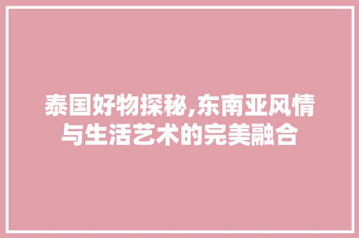 泰国好物探秘,东南亚风情与生活艺术的完美融合