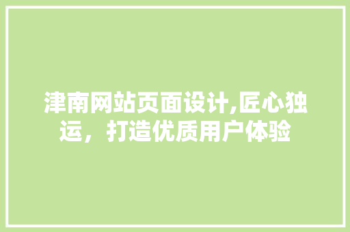 津南网站页面设计,匠心独运，打造优质用户体验