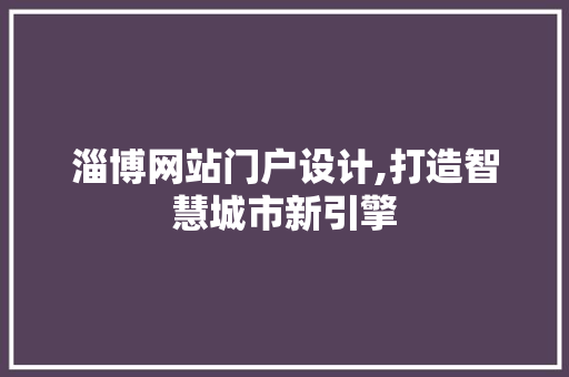 淄博网站门户设计,打造智慧城市新引擎