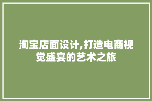 淘宝店面设计,打造电商视觉盛宴的艺术之旅