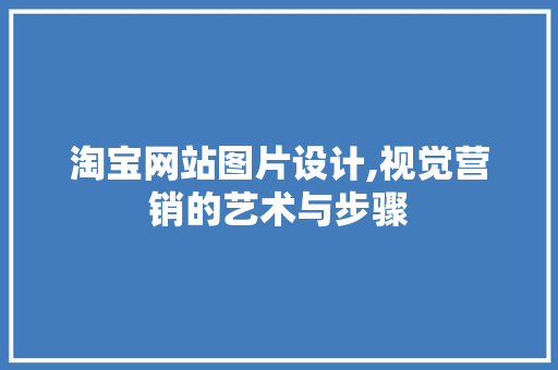 淘宝网站图片设计,视觉营销的艺术与步骤