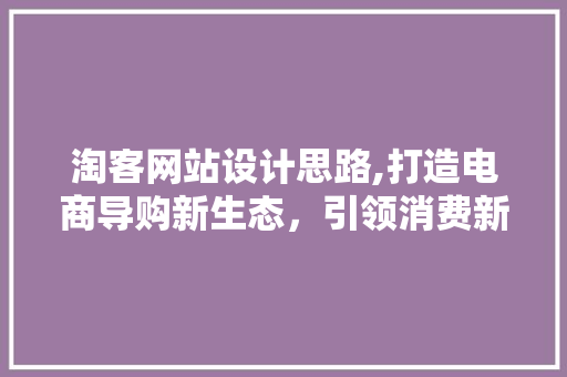 淘客网站设计思路,打造电商导购新生态，引领消费新潮流