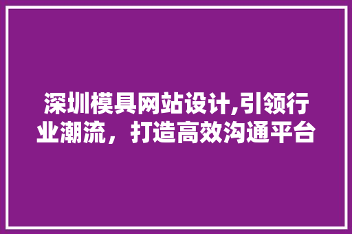 深圳模具网站设计,引领行业潮流，打造高效沟通平台