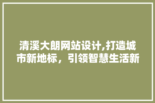 清溪大朗网站设计,打造城市新地标，引领智慧生活新风尚