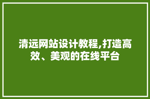 清远网站设计教程,打造高效、美观的在线平台