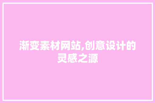 渐变素材网站,创意设计的灵感之源