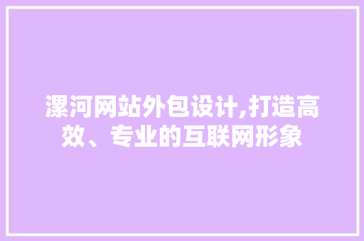 漯河网站外包设计,打造高效、专业的互联网形象