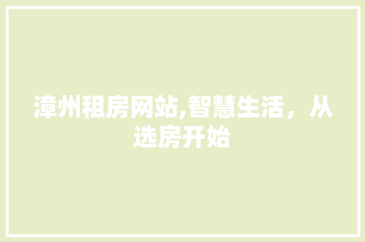 漳州租房网站,智慧生活，从选房开始