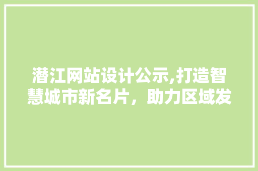 潜江网站设计公示,打造智慧城市新名片，助力区域发展