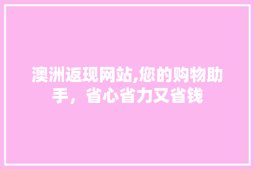 澳洲返现网站,您的购物助手，省心省力又省钱