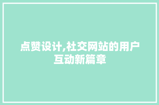 点赞设计,社交网站的用户互动新篇章