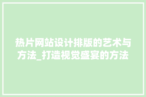 热片网站设计排版的艺术与方法_打造视觉盛宴的方法