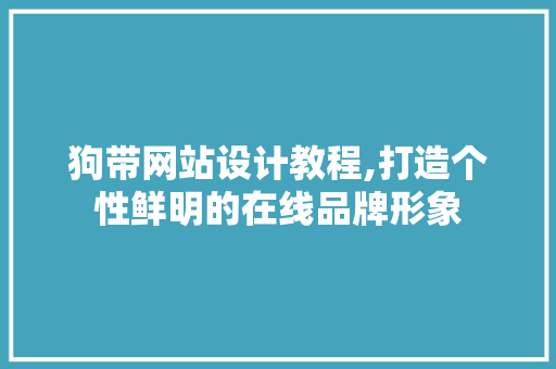 狗带网站设计教程,打造个性鲜明的在线品牌形象