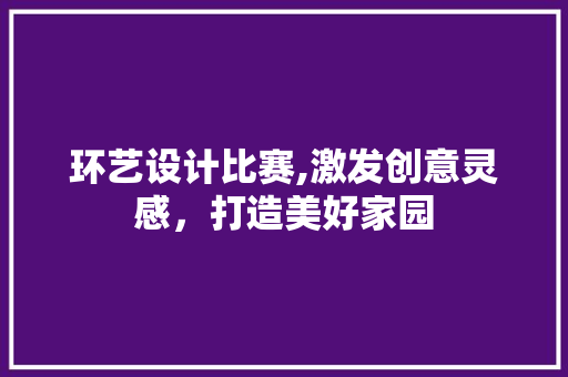 环艺设计比赛,激发创意灵感，打造美好家园