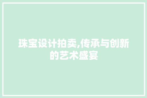 珠宝设计拍卖,传承与创新的艺术盛宴