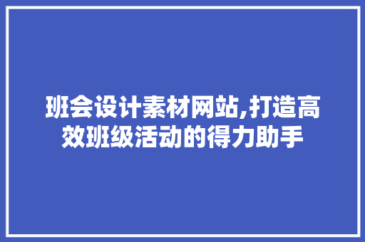 班会设计素材网站,打造高效班级活动的得力助手