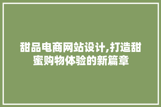 甜品电商网站设计,打造甜蜜购物体验的新篇章