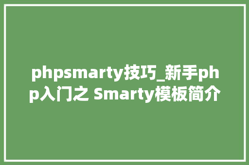 phpsmarty技巧_新手php入门之 Smarty模板简介及运用步骤 phpsmarty技巧_新手php入门之 Smarty模板简介及运用步骤 SEO优化