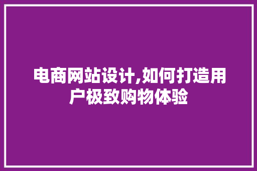 电商网站设计,如何打造用户极致购物体验