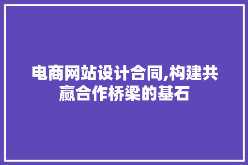 电商网站设计合同,构建共赢合作桥梁的基石