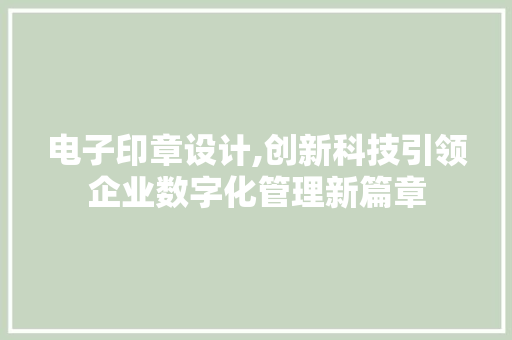 电子印章设计,创新科技引领企业数字化管理新篇章