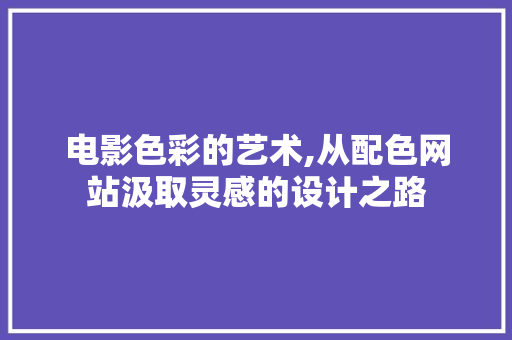 电影色彩的艺术,从配色网站汲取灵感的设计之路