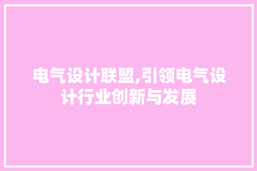 电气设计联盟,引领电气设计行业创新与发展
