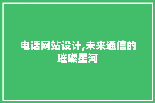 电话网站设计,未来通信的璀璨星河