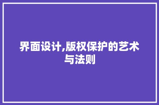界面设计,版权保护的艺术与法则
