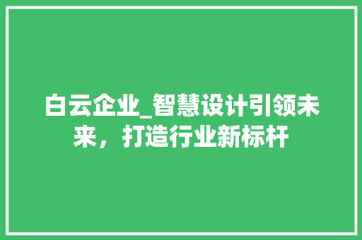 白云企业_智慧设计引领未来，打造行业新标杆
