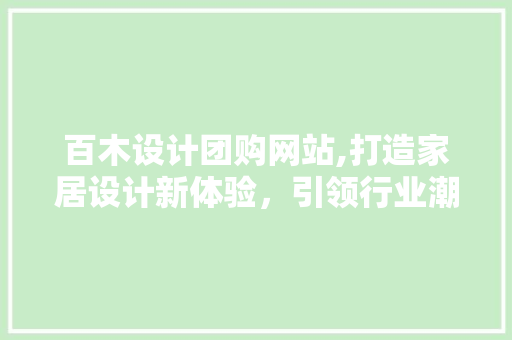 百木设计团购网站,打造家居设计新体验，引领行业潮流