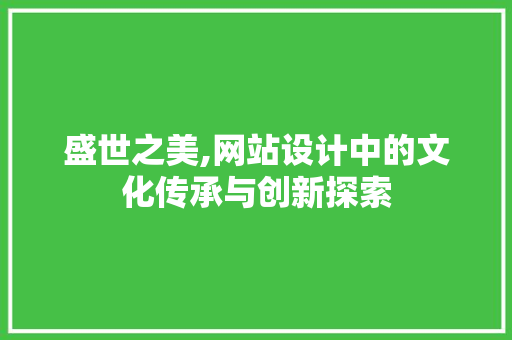 盛世之美,网站设计中的文化传承与创新探索