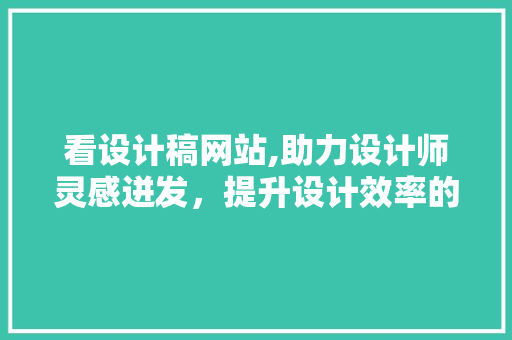 看设计稿网站,助力设计师灵感迸发，提升设计效率的得力助手