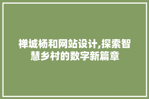 禅城杨和网站设计,探索智慧乡村的数字新篇章