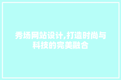 秀场网站设计,打造时尚与科技的完美融合