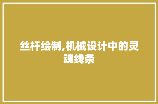 丝杆绘制,机械设计中的灵魂线条