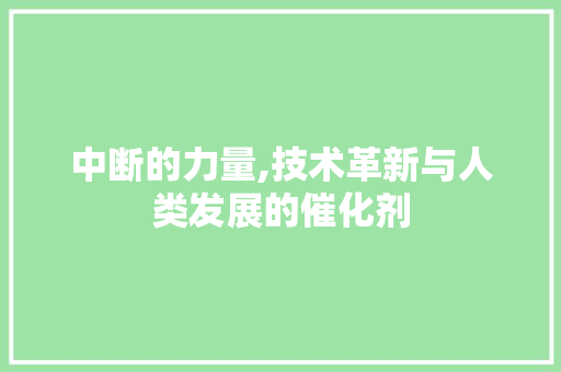 中断的力量,技术革新与人类发展的催化剂