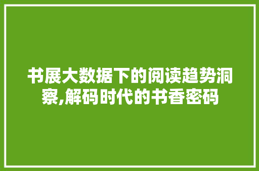 书展大数据下的阅读趋势洞察,解码时代的书香密码