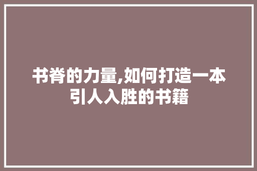 书脊的力量,如何打造一本引人入胜的书籍