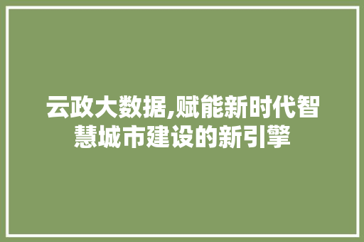 云政大数据,赋能新时代智慧城市建设的新引擎