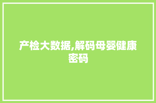 产检大数据,解码母婴健康密码