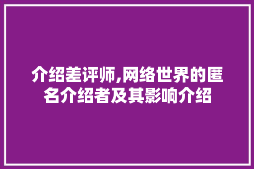 介绍差评师,网络世界的匿名介绍者及其影响介绍