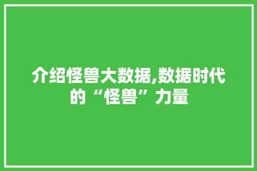 介绍怪兽大数据,数据时代的“怪兽”力量