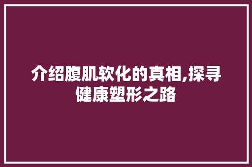 介绍腹肌软化的真相,探寻健康塑形之路