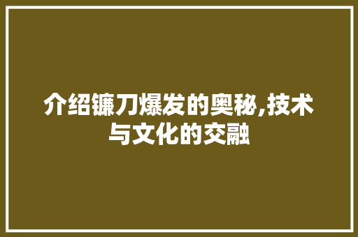 介绍镰刀爆发的奥秘,技术与文化的交融