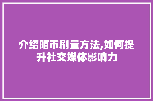 介绍陌币刷量方法,如何提升社交媒体影响力