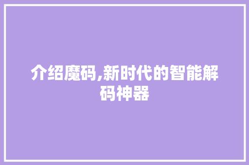 介绍魔码,新时代的智能解码神器