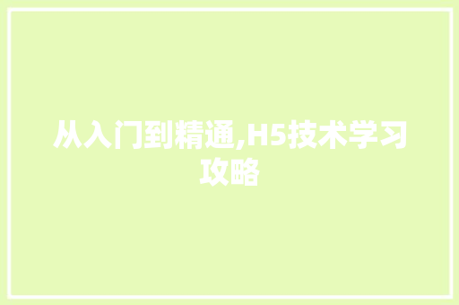 从入门到精通,H5技术学习攻略