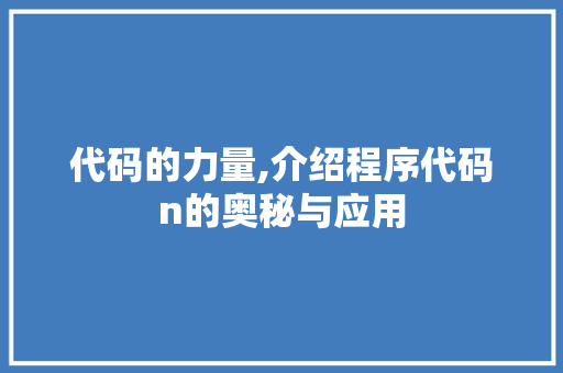 代码的力量,介绍程序代码n的奥秘与应用