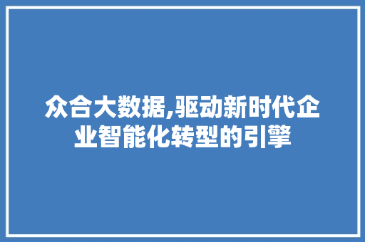 众合大数据,驱动新时代企业智能化转型的引擎